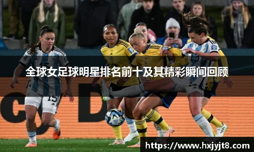 全球女足球明星排名前十及其精彩瞬间回顾