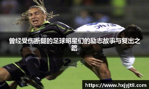 曾经受伤断腿的足球明星们的励志故事与复出之路