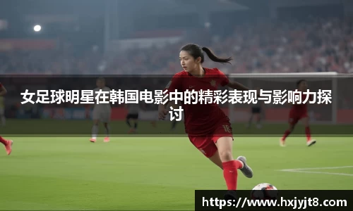 女足球明星在韩国电影中的精彩表现与影响力探讨