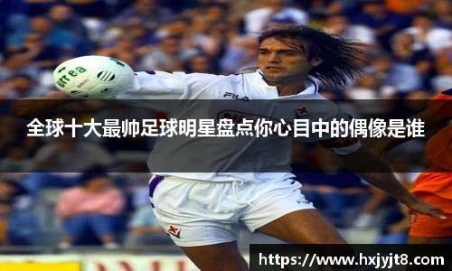全球十大最帅足球明星盘点你心目中的偶像是谁