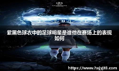 紫黑色球衣中的足球明星是谁他在赛场上的表现如何