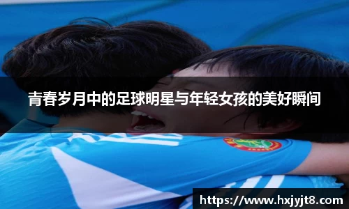 青春岁月中的足球明星与年轻女孩的美好瞬间